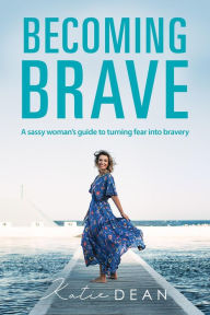 Title: Becoming Brave: A sassy woman's guide to turning fear into bravery, Author: Katie Dean