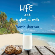 Title: Life and a Glass of Milk: Inspirational poetry about life by a teenager, Author: Vansh Sharma