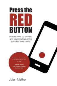 Title: Press the Red Button: How to show up on video and win more trust, more authority, more clients, Author: Julian Mather