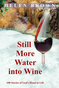 Title: Still More Water into Wine: 100 Stories of God's Hand in Life, Author: Helen Brown