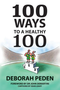 Title: 100 Ways to a Healthy 100: Simple Secrets to Health, Longevity and Youthfulness, Author: Deborah Peden