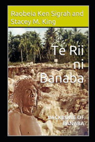 Title: Te Rii ni Banaba: Backbone of Banaba: Backbone of Banaba: backbone of Banaba, Author: Raobeia Ken Sigrah