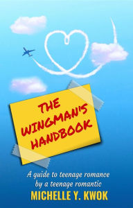 Title: The Wingman's Handbook: A Guide to Teenage Romance by a Teenage Romantic, Author: Michelle Y Kwok