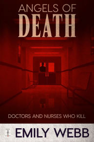 Title: Angels of Death: Doctors and Nurses Who Kill, Author: Emily Webb