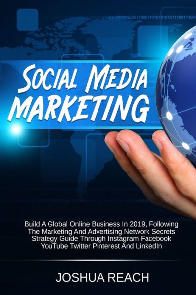 Social Media Marketing: Build a Global Online Business in 2019, Following The Marketing and Advertising Network Secrets Strategy Guide Through Instagram Facebook YouTube Twitter Pinterest and LinkedIn