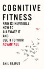 Cognitive Fitness: Pain Is Inevitable. How to Alleviate It and Use It to Your Advantage.