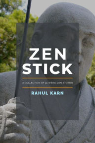 Title: Zen Stick: A Collection of 91 Weird Zen Stories, Author: Rahul Karn