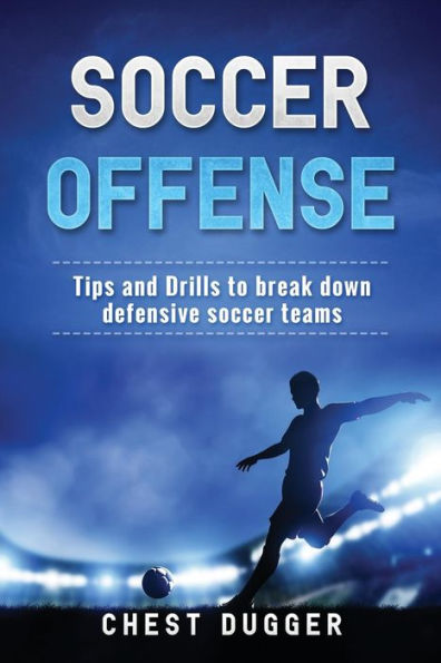Soccer Offense: Tips and Drills to Break Down Defensive Teams
