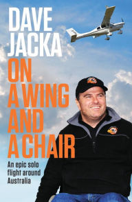 Title: On a Wing and a Chair: An Epic Solo Flight Around Australia, Author: Dave Jacka