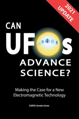 Can UFOs Advance Science? (U.S. English) UPDATE 2021: Making the Case for a New Electromagnetic Technology