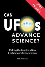 Title: Can UFOs Advance Science? (International English) UPDATE 2021: Making the Case for a New Electromagnetic Technology, Author: SUNRISE Information Services