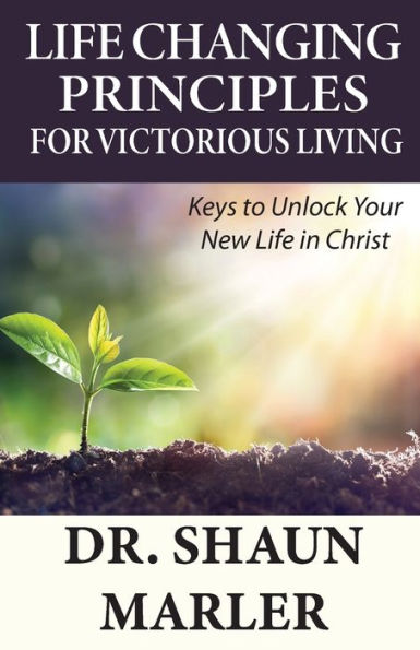 Life Changing Principles For Victorious Living: Keys to Unlock Your New Christ