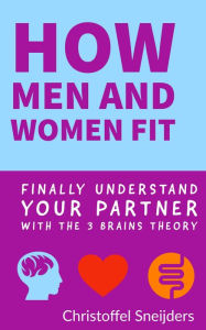 Title: How Men and Women Fit: Finally Understand Your Partner with the 3 Brains Theory, Author: Christoffel Sneijders