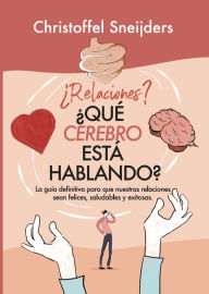 Title: ¿relaciones? ¿qué Cerebro Está Hablando?: La guía definitiva para que nuestras relaciones sean felices, saludables y exitosas, Author: Christoffel Sneijders