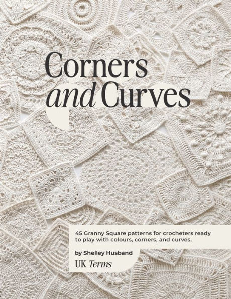 Corners and Curves UK Terms Edition: 45 Granny Square patterns for crocheters ready to play with colours, corners, curves.