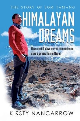 Himalayan Dreams: The Story of Som Tamang - How a Child Slave Moved Mountains to Save Generation Nepal