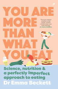 Title: You Are More Than What You Eat: Science, Nutrition, and a Perfectly Imperfect Approach to Eating, Author: Emma Beckett