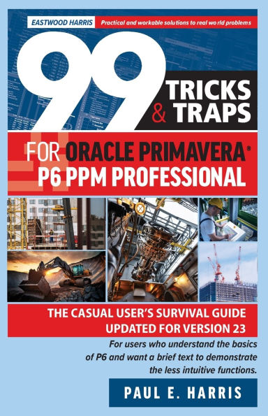 99 Tricks and Traps for Oracle Primavera P6 PPM Professional: The Casual User's Survival Guide Updated Version 23