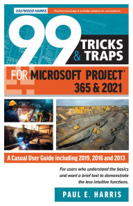 Title: 99 Tricks and Traps for Microsoft Project 365 and 2021: A Casual User Guide Including 2019, 2016 and 2013, Author: Paul E Harris
