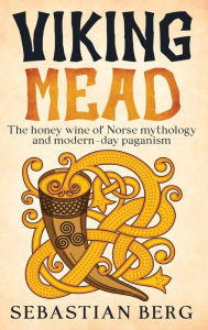 Title: Viking Mead: The Honey Wine of Norse Mythology and Modern-Day Paganism, Author: Berg