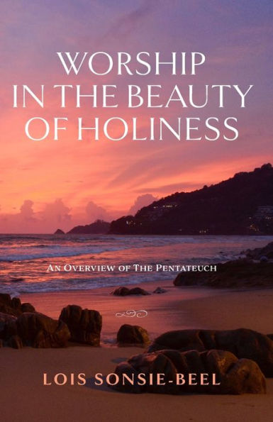 Worship The Beauty of Holiness: An Overview Pentateuch