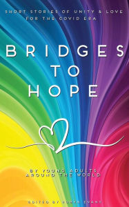 Title: Bridges to hope: Short stories of unity & love for the COVID era from young adults around the world, Author: Robyn Evans