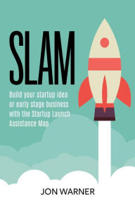 Title: SLAM: Build your startup idea or early stage business with the Startup Launch Assistance Map, Author: Jon Warner