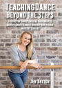 Teaching Dance Beyond The Steps: A Guide For Dance Teachers Who Want To Achieve Dance Teacher Mastery And Become Industry Leaders