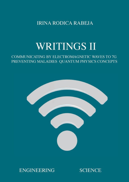 Writings II: Communicating by Electromagnetic Waves to 7G / Preventing Maladies / Quantum Physics Concepts
