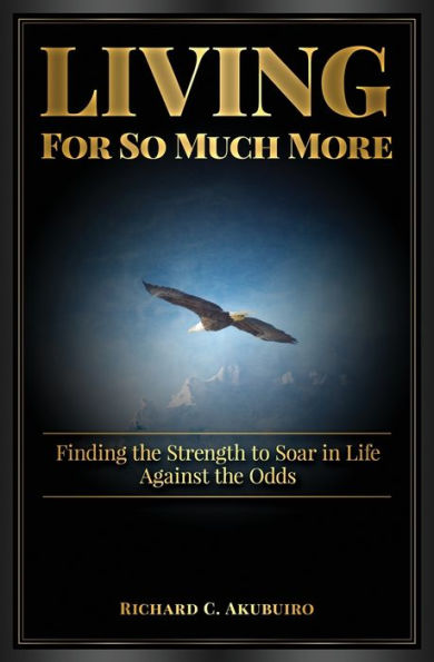 Living for So Much More: Finding the Strenght to Soar in Life Against the Odds