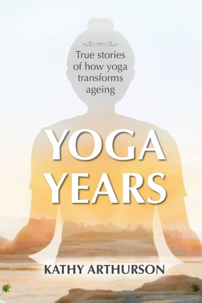 Yoga Years: True stories of how yoga transforms ageing