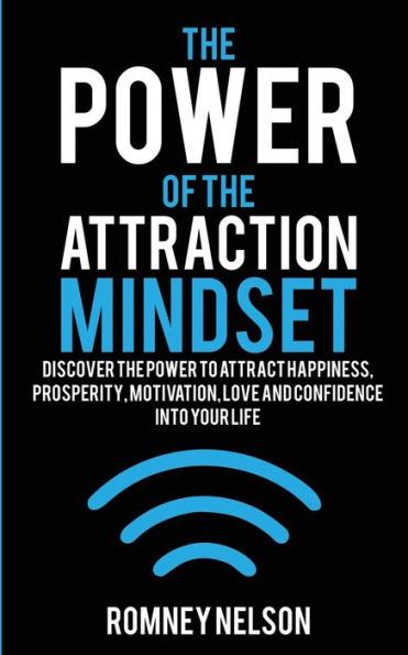 the Power of Attraction Mindset: Discover to Attract Happiness, Prosperity, Motivation, Love and Confidence Into Your Life