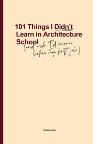 Title: 101 Things I Didn't Learn In Architecture School: And wish I had known before my first job, Author: Sarah Lebner