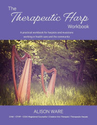 Title: The Therapeutic Harp Workbook: A practical workbook for harpists and musicians working in health care and the community, Author: Alison Ware