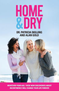 Title: Home & Dry: Whatever your age, these new discoveries about incontinence will change your life forever., Author: Patricia Skilling