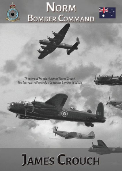 Norm - Bomber Command: the Story of Francis Norman Crouch, first Australian to fly a Lancaster WWII