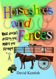 Title: Horseshoes and Fences: What doesn't destroy you makes you stronger., Author: David Kentish