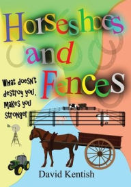 Title: Horseshoes and Fences: What doesn't destroy you makes you stronger., Author: David Kentish