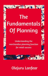 Title: The fundamentals of planning: Understanding merchandise planning for retail success, Author: Olejuru Lanfear