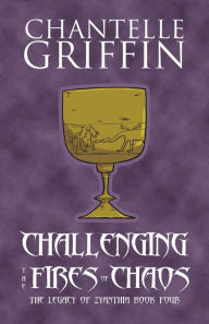 Title: Challenging the Fires of Chaos: The Legacy of Zyanthia - Book Four, Author: Chantelle Griffin