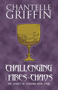 Title: Challenging the Fires of Chaos: The Legacy of Zyanthia - Book Four, Author: Chantelle Griffin