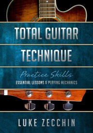 Title: Total Guitar Technique: Essential Lessons & Playing Mechanics (Book + Online Bonus), Author: Luke Zecchin
