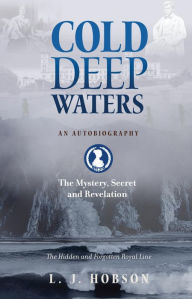 Title: Cold Deep Waters: an Autobiography: The Hidden and Secret Royal Line, Author: L J Hobson