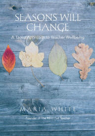 Title: Seasons Will Change: A Taoist Approach to Teacher Wellbeing, Author: Maria White