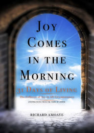 Title: Joy Comes In The Morning: 31 Days of Living in the Fullness of Joy in All Circumstances, Author: Richard Amoaye