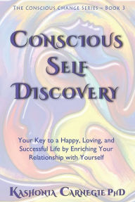 Title: Conscious Self-Discovery: Your Key to a Happy, Loving, and Successful Life by Enriching Your Relationship with Yourself, Author: Kashonia Carnegie PhD