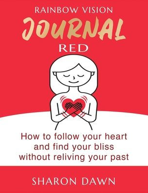 Rainbow Vision Journal RED: How to follow your heart and find your bliss without reliving past