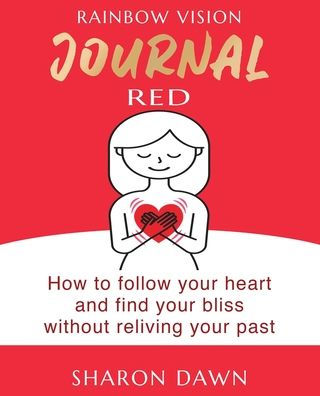 Rainbow Vision Journal RED: How to follow your heart and find your bliss without reliving past