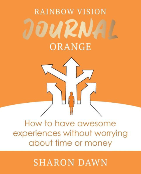 Rainbow Vision Journal ORANGE: How to have awesome experiences without worrying about time or money.