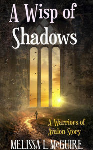 Title: A Wisp of Shadows: A Warriors of Avalon series, Author: Melissa. L McGuire